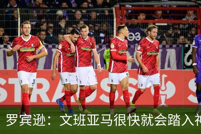 罗宾逊：文班亚马很快就会踏入神奇的四双世界！